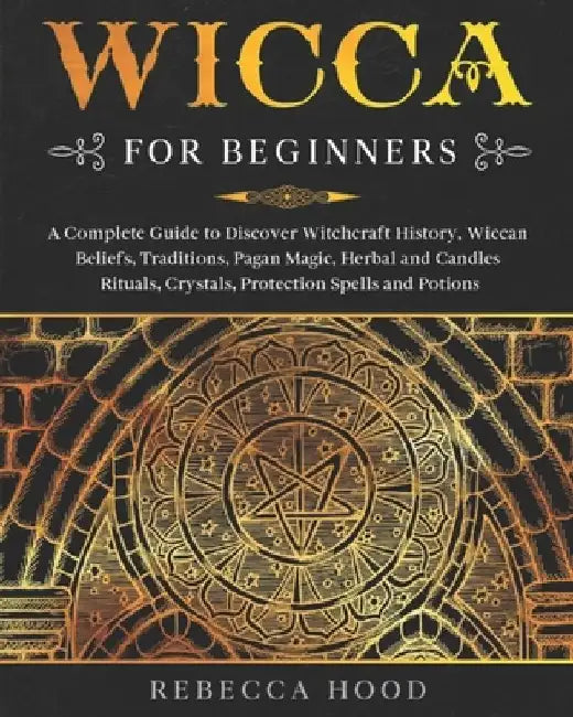 Wicca for Beginners: A Complete Guide to Discover Witchcraft History, Wiccan Beliefs, Traditions, Pagan Magic, Herbal and Candles Rituals, by Rebecca Hood