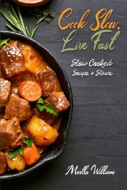 Cook Slow, Live Fast: Slow Cooked Soups & Stews: Unleash the Full Power of Your Crock Pot with 250 Delicious and Nutritious Recipes by Martha Williams