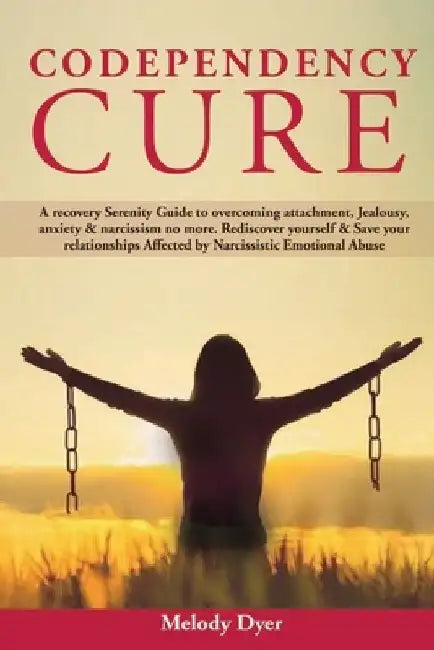 Codependency Cure: A Recovery Serenity Guide to overcoming attachment, Jealousy, anxiety & narcissism no more. Rediscover yourself & Save by Melody Dyer