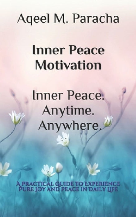 Inner Peace Motivation Inner Peace. Anytime. Anywhere.: A Practical Guide to Experience Pure Joy and Peace in Daily Life by Kashaf Paracha