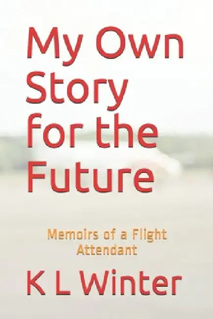 My Own Story for the Future: Memoirs of a Flight Attendant by K. L. Winter