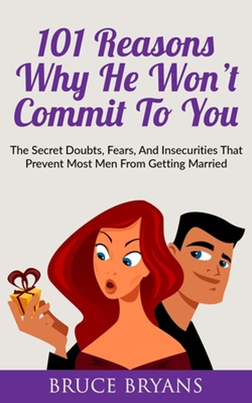 101 Reasons Why He Won't Commit To You: The Secret Fears Doubts and Insecurities That Prevent Most Men from Getting Married by Bryans, Bruce