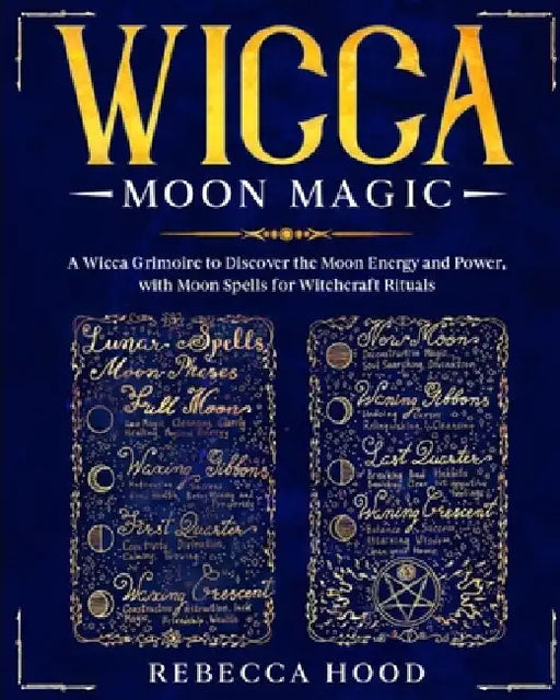 Wicca Moon Magic: A Wicca grimoire to Discover the Moon Energy and Power with Moon Spells for Witchcraft Rituals by Rebecca Hood