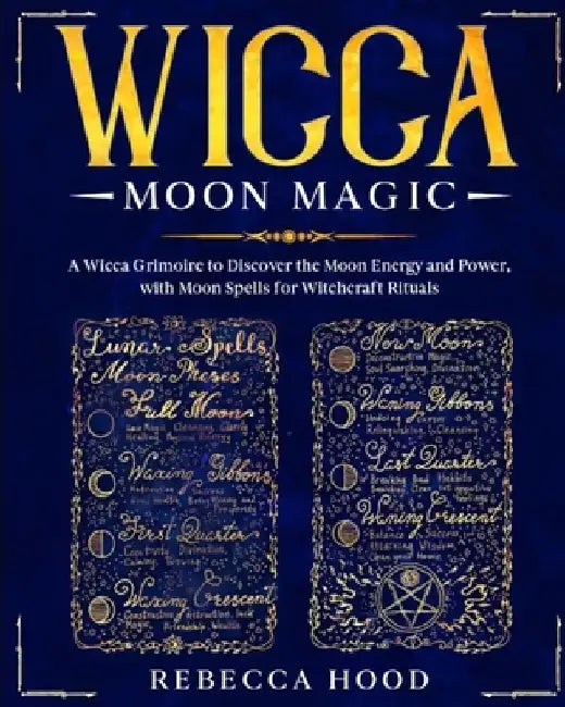 Wicca Moon Magic: A Wicca grimoire to Discover the Moon Energy and Power with Moon Spells for Witchcraft Rituals by Rebecca Hood