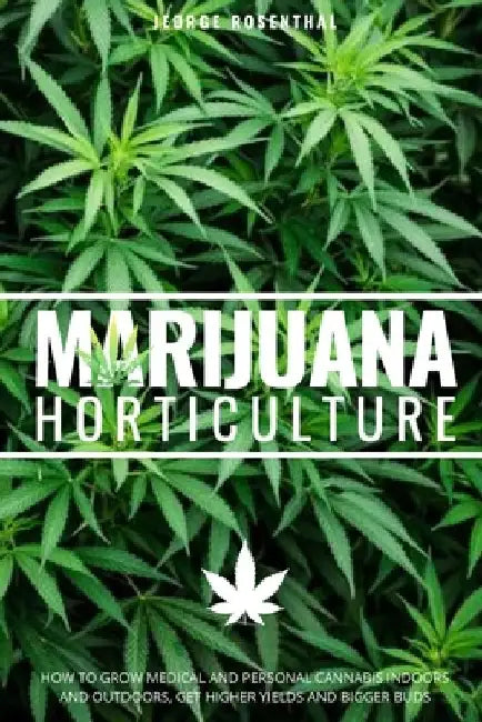 Marijuana Horticulture: How to Grow Medical and Personal Cannabis Indoors and Outdoors, Get Higher Yields and Bigger Buds by Jeorge Rosenthal