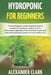 Hydroponic for Beginners: The best beginner's guide to build an inexpensive hydroponic system at home. How to grow vegetables, fruits and herbs by Alexander Clark
