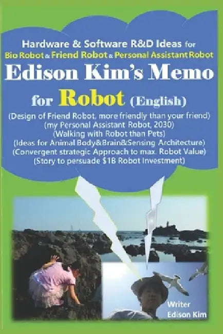 Edison Kim's Memo for Robot (English): Hardware & Software R&D Ideas for Bio Robot & Friend Robot & Personal Assistant Robot by Edison Kim