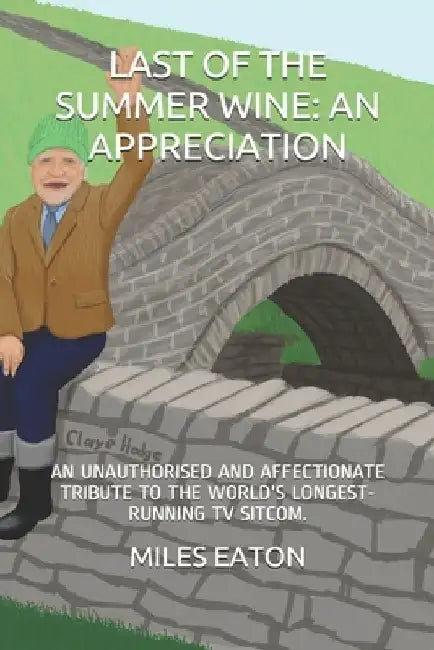 Last of the Summer Wine: An Appreciation: An Unauthorised and Affectionate Tribute to the World's Longest-Running TV Sitcom. by Miles Eaton