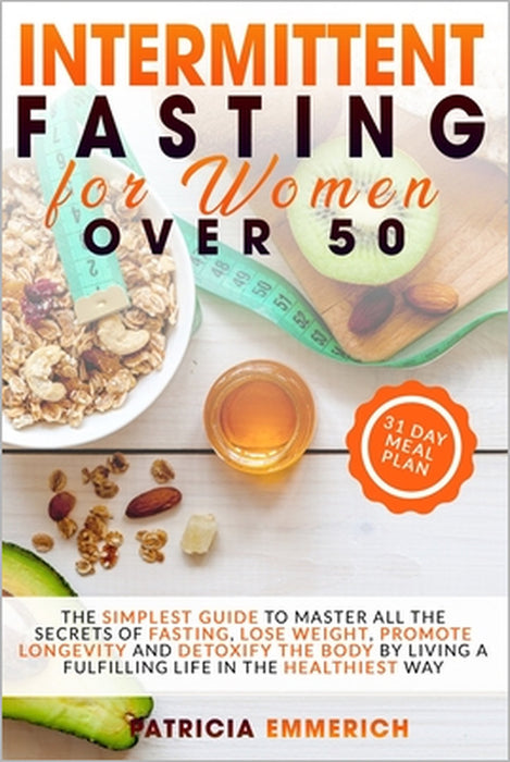 Intermittent Fasting for Women Over 50: The Simplest Guide to Master All the Secrets of Fasting, Lose Weight, Promote Longevity and Detoxify the Body by Patricia Emmerich