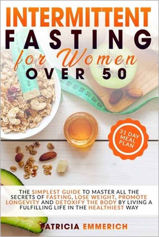 Intermittent Fasting for Women Over 50: The Simplest Guide to Master All the Secrets of Fasting, Lose Weight, Promote Longevity and Detoxify the Body by Patricia Emmerich