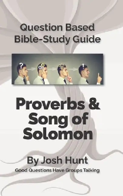Question-based Bible Study Guide -- Proverbs / Song of Songs: Good Questions Have Groups Talking by Josh Hunt