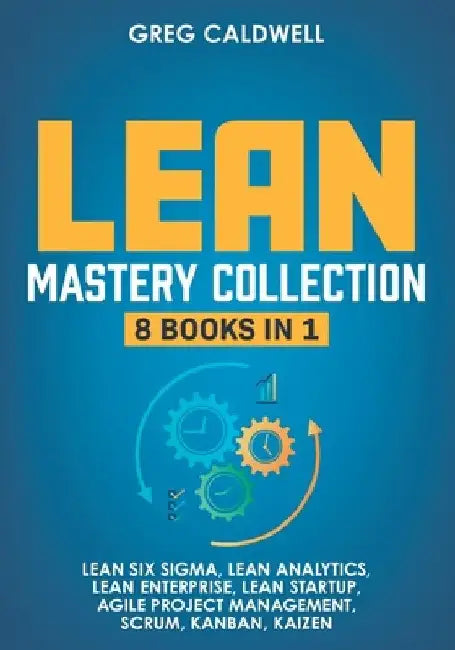 Lean Mastery: 8 Books in 1 - Master Lean Six Sigma & Build a Lean Enterprise, Accelerate Tasks with Scrum and Agile Project Manageme by Greg Caldwell