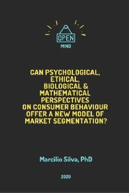 Can Psychological, Ethical, Biological and Mathematical Perspectives on Consumer Behaviour offer A New Model of Marketing Segmentation? by Marcilio Angelo Silva