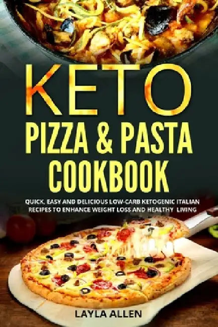 Keto Pizza & Pasta Cookbook: Quick, Easy and Delicious Low-Carb Ketogenic Italian Recipes To Enhance Weight Loss and Healthy Living by Layla Allen