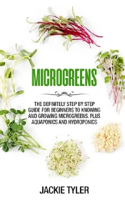 Microgreens: The definitely step by step guide for beginners to knowing and growing Microgreens. Plus Aquaponics and Hydroponics by Jackie Tyler