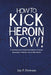 How to Kick Heroin Now!: A Self-Help Guide to Kicking Your Addiction to Heroin, Hydrocodone, Oxycontin, and all Other Opioids by Jay P. Hotrum