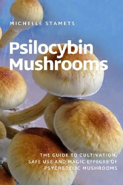 Psilocybin Mushrooms: The Guide to Cultivation, Safe Use and Magic Effects of Psychedelic Mushrooms by Michelle Stamets