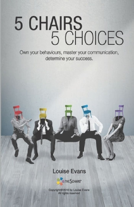 5 Chairs 5 Choices: Own your behaviours, master your communication, determine your success. (English Edition) by Louise Evans