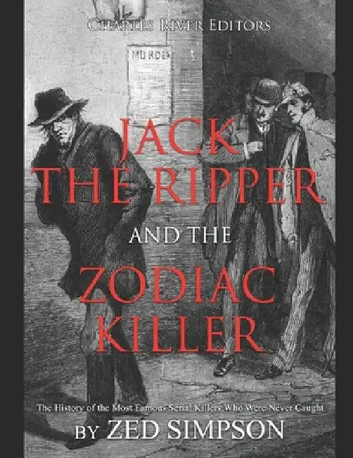 Jack the Ripper and the Zodiac Killer: The History of the Most Famous Serial Killers Who Were Never Caught by Charles River