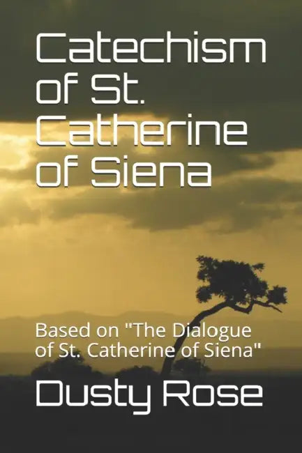 Catechism of St. Catherine of Siena: Based on "The Dialogue of St. Catherine of Siena" by Dusty Rose