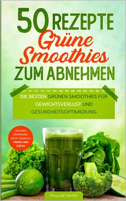 50 Rezepte - Grüne Smoothies zum Abnehmen: Die besten grünen Smoothies für Gewichtsverlust und Gesundheitsverbesserung by Pauline Patry