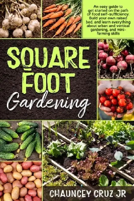 Square Foot Gardening: An easy guide to get started on the path of food self-sufficiency. Build your own raised bed, and learn everything abo by Chauncey, Jr. Cruz