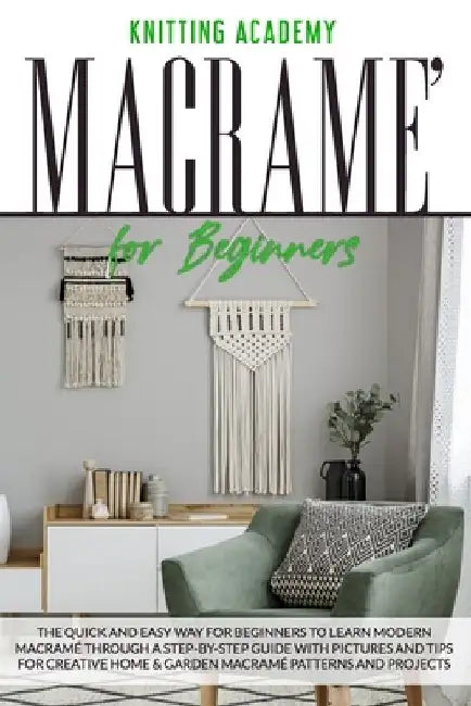 Macramé for Beginners: The Quick and Easy Way for Beginners to Learn Modern Macramé through a Step-by-Step Guide with Pictures and Tips for C by Knitting Academy