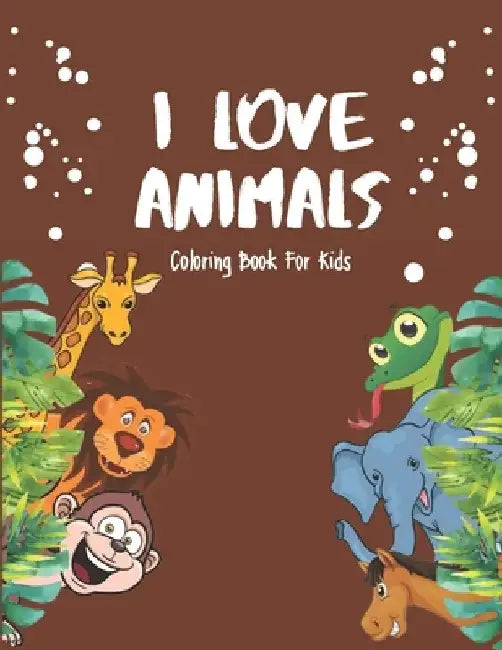 I Love Animals - Coloring Books For Kids: Every Child Is An Artist by Akee Publishing