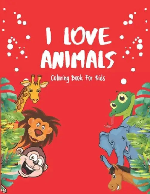 I Love Animals - Coloring Books For Kids: Every Child Is An Artist by Akee Publishing