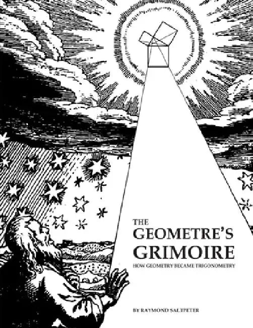 The Geometre's Grimoire: How Geometry Became Trigonometry by Raymond Saltpeter