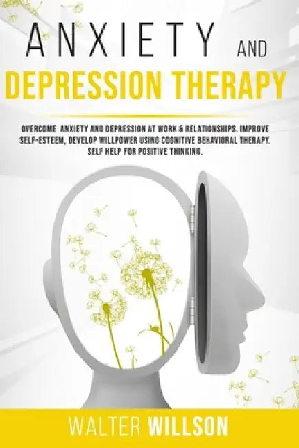Anxiety and Depression Therapy: Overcome Anxiety and Depression at Work & Relationships. Improve Self-Esteem, Develop Willpower Using Cognitive Behavi by Walter Willson