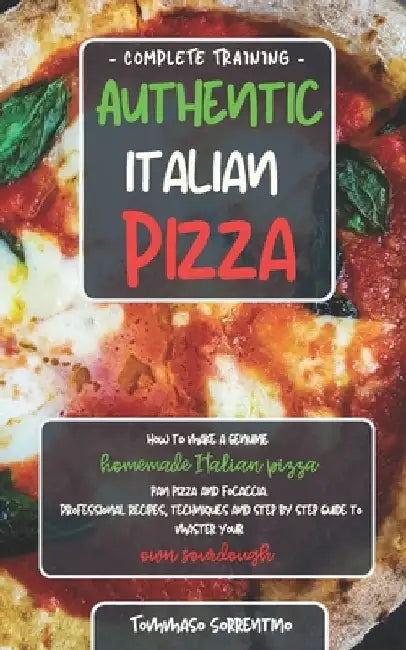Authentic Italian Pizza: How to make a genuine homemade Italian pizza, focaccia and sheet pan pizza. Professional recipes, techniques and a ste by Tommaso Sorrentino