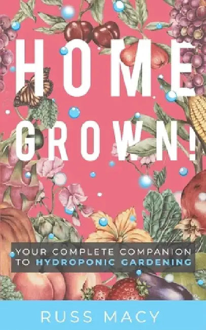 Homegrown!: Your Complete Companion to Hydroponic Gardening by Russ Macy