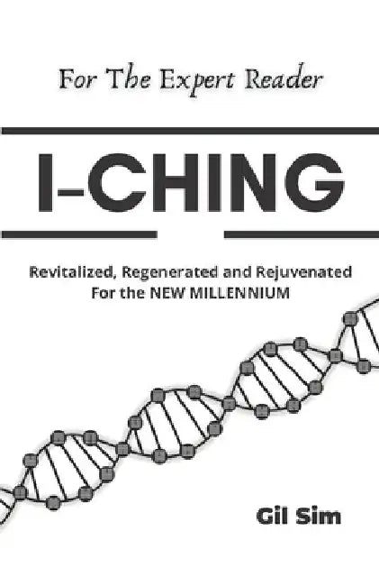 I-Ching: Revitalized, Regenerated and Rejuvenated for the New Millennium by Gil Sim