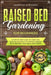 Raised Bed Gardening for Beginners: A step-by-step Guide to Grow and Tend Successfully a Thriving Garden with Organic Vegetables and Plants by Laurence Alphonso