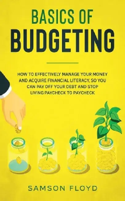 Basics of Budgeting: How to Effectively Manage Your Money and Acquire Financial Literacy, So You Can Pay Off Your Debt and Stop Living Payc by Samson Floyd