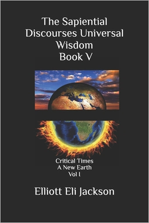 The Sapiential Discourses Universal Wisdom, Book V: Critical Times - A New Earth by Diane Jackson, Elliott Eli Jackson