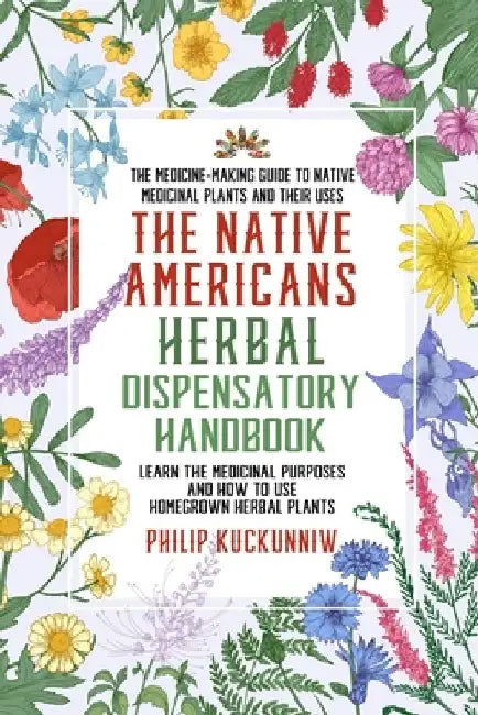 The Native Americans herbal dispensatory HANDBOOK - The medicine-making guide to native medicinal plants and their uses: Learn the medicinal purposes by Philip Kuckunniw