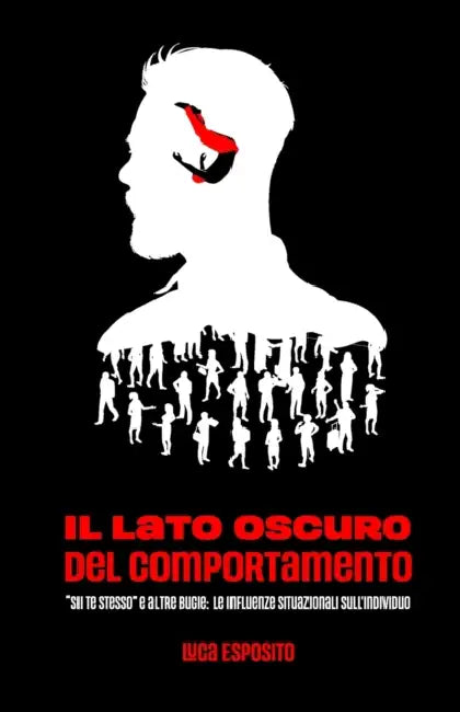 Il Lato Oscuro del Comportamento: "Sii te stesso" e altre bugie: le influenze situazionali sull'individuo by Vera Mari, Chiara Briganti, Luca Esposito