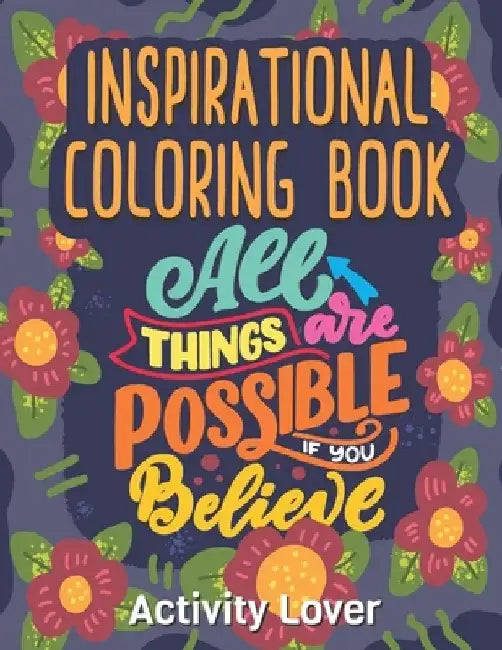 Inspirational Coloring Book: All Things are Possible if you Believe For Everyone Inspirational for grown ups by Activity Lover