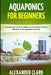 Aquaponics for Beginners: Easy beginner's guide to build your water system at home. Will grow fruits, vegetables and herbs by Alexander Clark