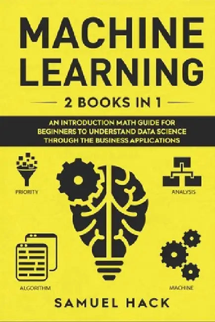 Machine Learning: 2 Books in 1: An Introduction Math Guide for Beginners to Understand Data Science Through the Business Applications by Samuel Hack