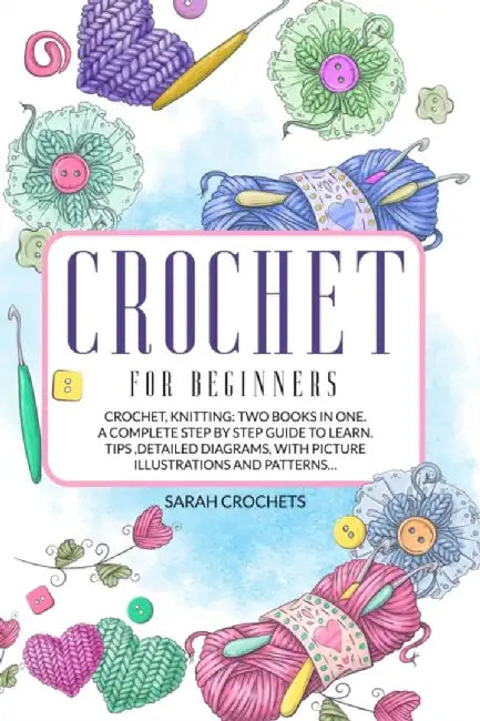 Crochet for beginners: Crochet, knitting: Two Books in One.A Complete Step by Step Guide to Learn.T by Crochets, Sarah