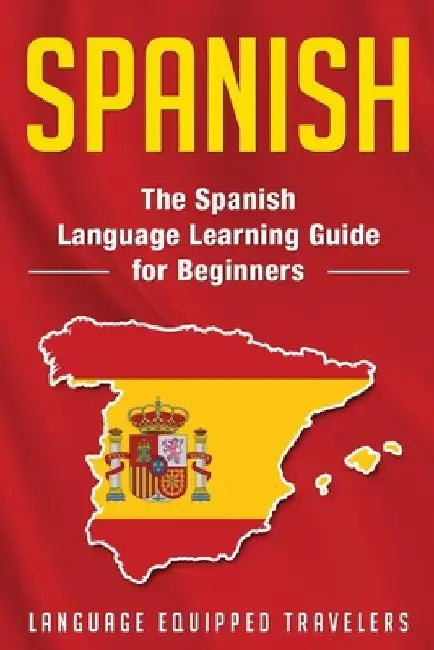 Spanish: The Spanish Language Learning Guide for Beginners by Language Equipped Travelers