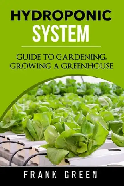 Hydroponic System: how to build your own hydroponic garden by Frank Green