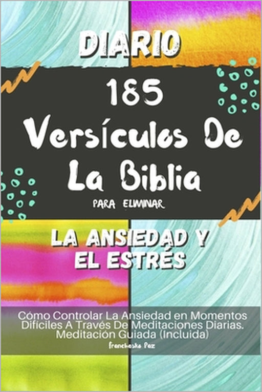 Diario 185 Versículos De La Biblia Para Eliminar La Ansiedad Y El Estrés: Cómo Controlar La Ansiedad en Momentos Difíciles A Través De Meditaciones Di by Franchesko Paz