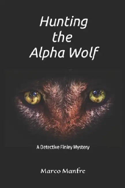Hunting the Alpha Wolf: A Detective Finley Mystery by Marco Manfre