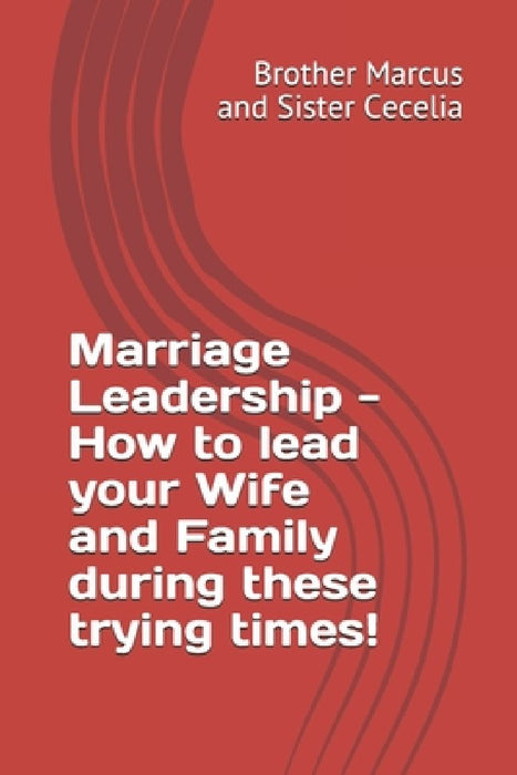 Marriage Leadership - How to lead your Wife and Family during these trying times! by Sister Cecelia