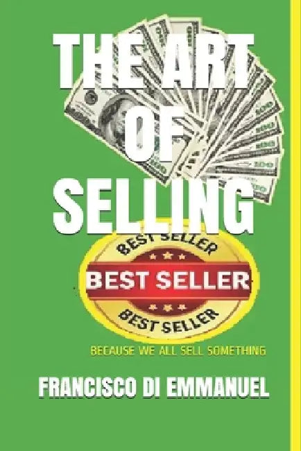 The Art of Selling: Because We All Sell Something by Francisco Di Emmanuel