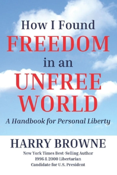 How I Found Freedom in an Unfree World: a Handbook for Personal Liberty by Harry Browne